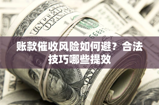 北京账款催收风险如何避？合法技巧哪些提效