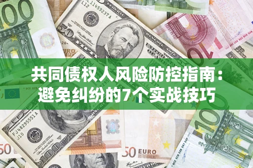 北京共同债权人风险防控指南：避免纠纷的7个实战技巧