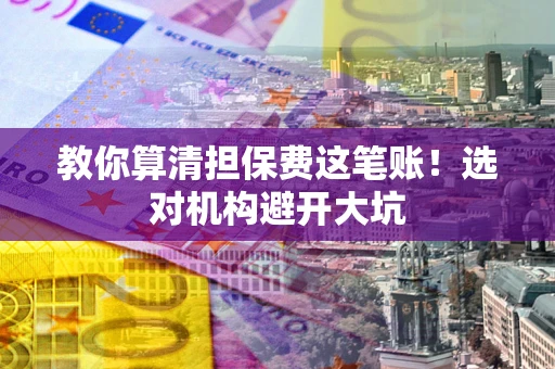 北京教你算清担保费这笔账！选对机构避开大坑