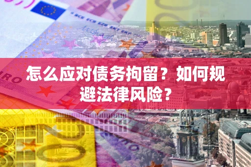 北京怎么应对债务拘留？如何规避法律风险？
