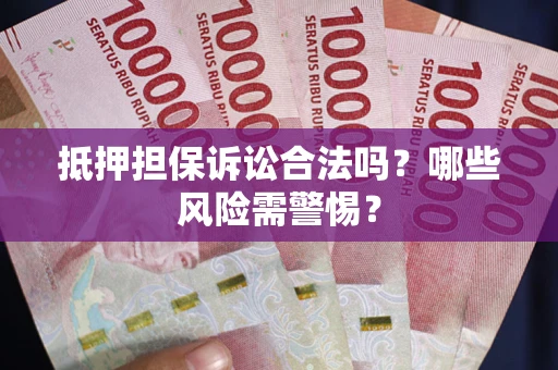 北京抵押担保诉讼合法吗？哪些风险需警惕？