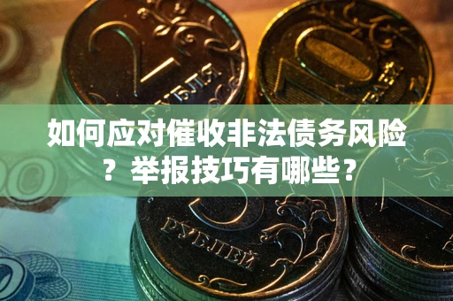 北京如何应对催收非法债务风险？举报技巧有哪些？