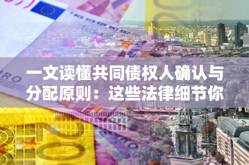 北京一文读懂共同债权人确认与分配原则：这些法律细节你可能不知道