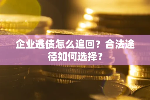 北京企业逃债怎么追回？合法途径如何选择？
