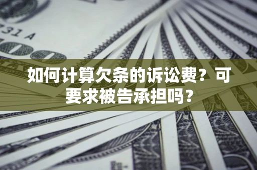 北京如何计算欠条的诉讼费？可要求被告承担吗？