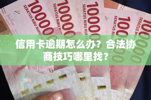 北京信用卡逾期怎么办？合法协商技巧哪里找？