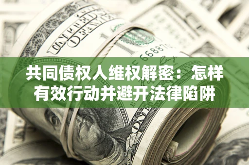 北京共同债权人维权解密：怎样有效行动并避开法律陷阱