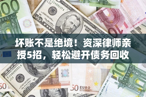 北京坏账不是绝境！资深律师亲授5招，轻松避开债务回收大坑