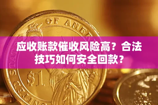北京应收账款催收风险高？合法技巧如何安全回款？