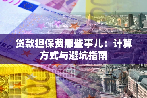 北京贷款担保费那些事儿：计算方式与避坑指南