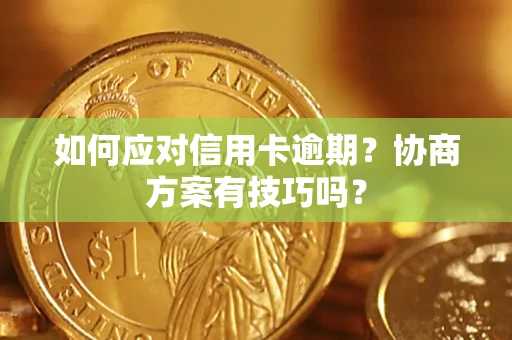 北京如何应对信用卡逾期？协商方案有技巧吗？