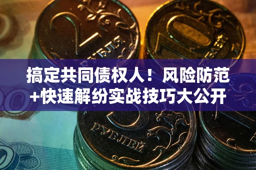 北京搞定共同债权人！风险防范+快速解纷实战技巧大公开