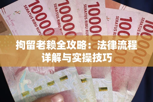 北京拘留老赖全攻略：法律流程详解与实操技巧