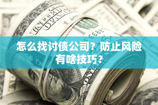 北京怎么找讨债公司？防止风险有啥技巧？