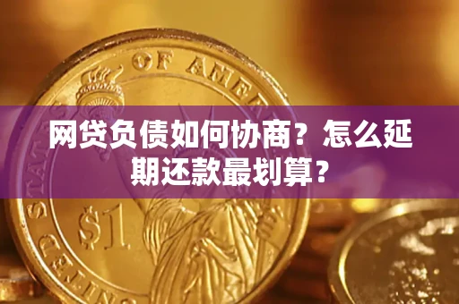 北京网贷负债如何协商？怎么延期还款最划算？