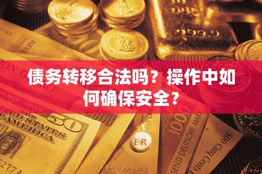 北京债务转移合法吗？操作中如何确保安全？