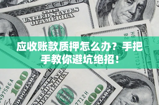 北京应收账款质押怎么办？手把手教你避坑绝招！
