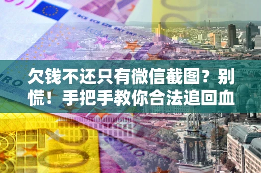 北京欠钱不还只有微信截图？别慌！手把手教你合法追回血汗钱