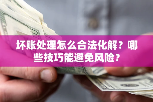 北京坏账处理怎么合法化解？哪些技巧能避免风险？