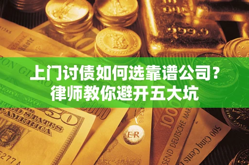 北京上门讨债如何选靠谱公司？律师教你避开五大坑