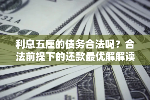 北京利息五厘的债务合法吗？合法前提下的还款最优解解读