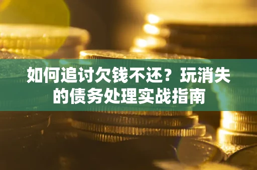 北京如何追讨欠钱不还？玩消失的债务处理实战指南