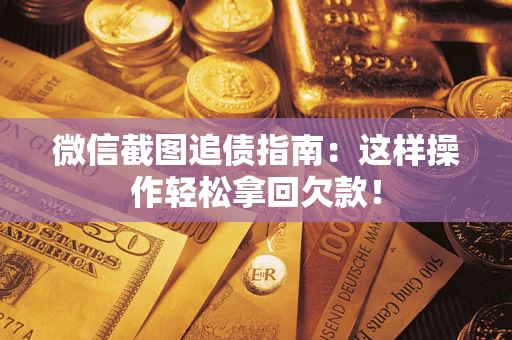 北京微信截图追债指南：这样操作轻松拿回欠款！
