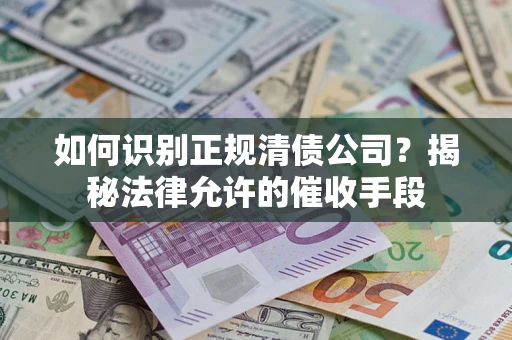 北京如何识别正规清债公司？揭秘法律允许的催收手段