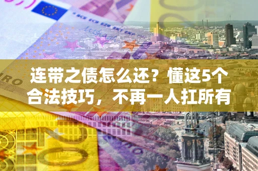 北京连带之债怎么还？懂这5个合法技巧，不再一人扛所有！