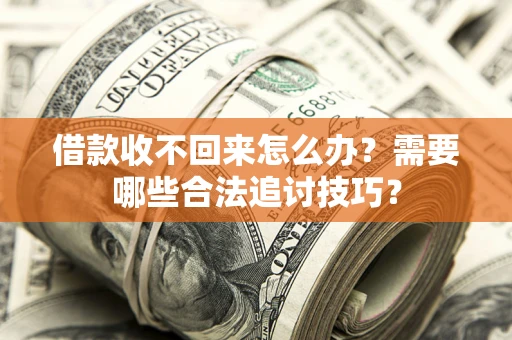 北京借款收不回来怎么办？需要哪些合法追讨技巧？