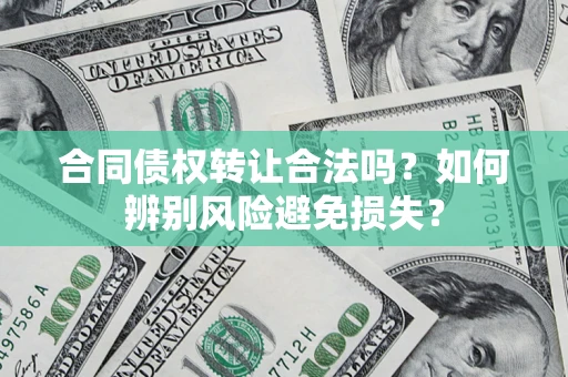 北京合同债权转让合法吗？如何辨别风险避免损失？