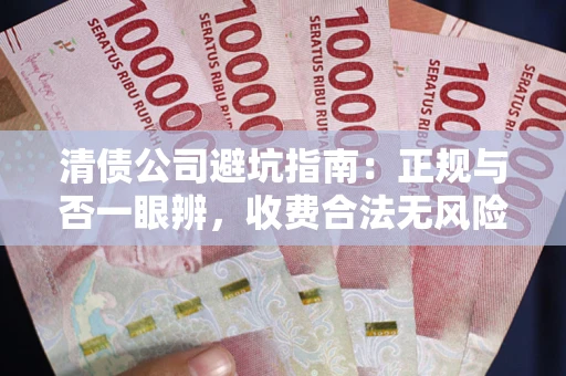 北京清债公司避坑指南：正规与否一眼辨，收费合法无风险这么办！