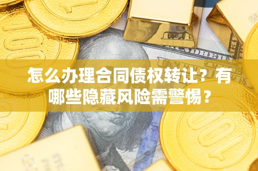 北京怎么办理合同债权转让？有哪些隐藏风险需警惕？