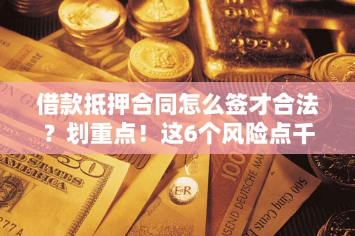 北京借款抵押合同怎么签才合法？划重点！这6个风险点千万别碰