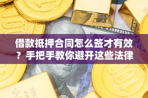 北京借款抵押合同怎么签才有效？手把手教你避开这些法律雷区