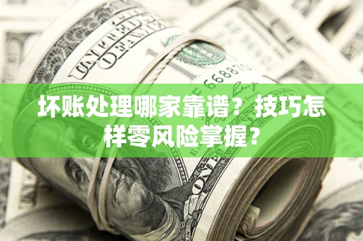 北京坏账处理哪家靠谱？技巧怎样零风险掌握？