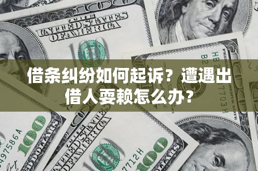 北京借条纠纷如何起诉？遭遇出借人耍赖怎么办？