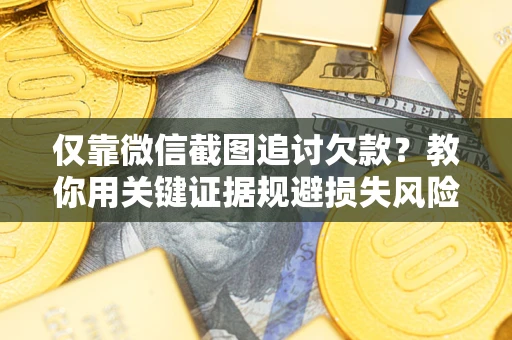 北京仅靠微信截图追讨欠款？教你用关键证据规避损失风险