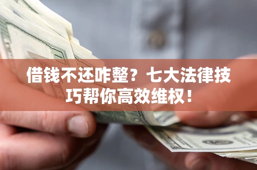 北京借钱不还咋整？七大法律技巧帮你高效维权！