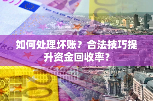 北京如何处理坏账？合法技巧提升资金回收率？
