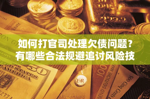 北京如何打官司处理欠债问题？有哪些合法规避追讨风险技巧？