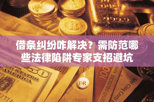 北京借条纠纷咋解决？需防范哪些法律陷阱专家支招避坑