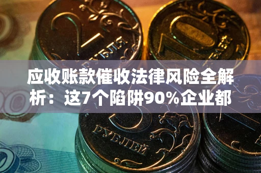 北京应收账款催收法律风险全解析：这7个陷阱90%企业都踩过（含合规应对指南）