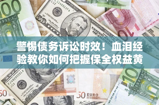 北京警惕债务诉讼时效！血泪经验教你如何把握保全权益黄金期
