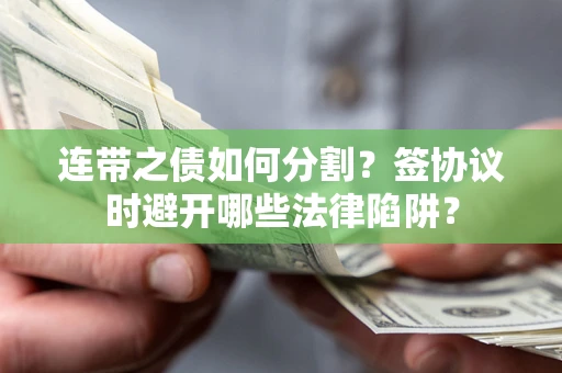 北京连带之债如何分割？签协议时避开哪些法律陷阱？
