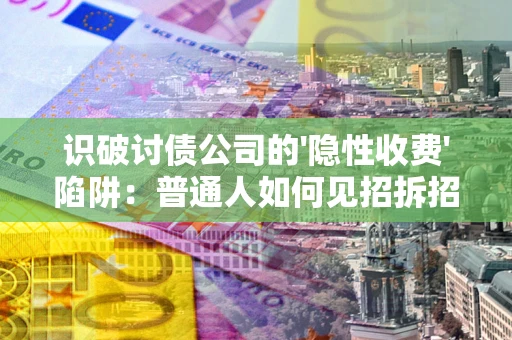 北京识破讨债公司的'隐性收费'陷阱：普通人如何见招拆招？