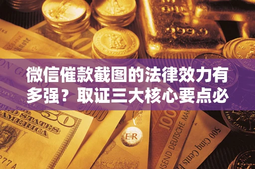 北京微信催款截图的法律效力有多强？取证三大核心要点必须知道！