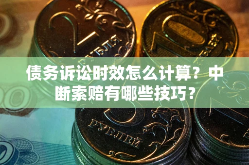 北京债务诉讼时效怎么计算？中断索赔有哪些技巧？