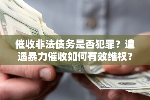 北京催收非法债务是否犯罪?遭遇暴力催收如何有效维权? 北京催收非法债务是否犯罪?遭遇暴力催收如何有效维权?