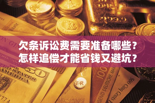 北京欠条诉讼费需要准备哪些？怎样追偿才能省钱又避坑？